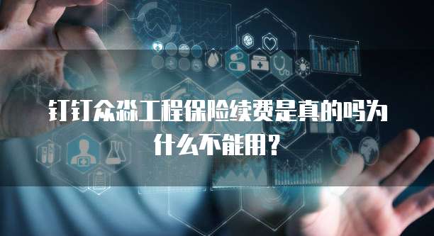 钉钉众淼工程保险续费是真的吗为什么不能用?