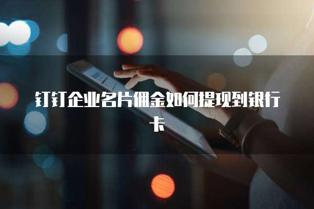 钉钉企业名片佣金如何提现到银行卡