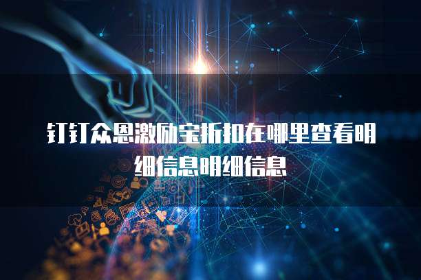 钉钉众恩激励宝折扣在哪里查看明细信息明细信息