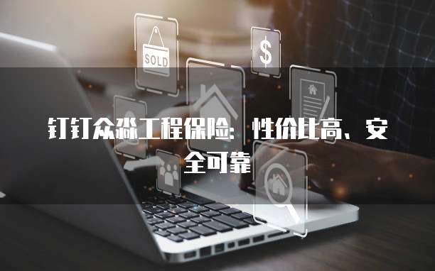 钉钉众淼工程保险:性价比高、安全可靠