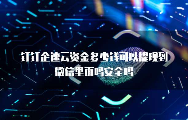 钉钉企速云资金多少钱可以提现到微信里面吗安全吗