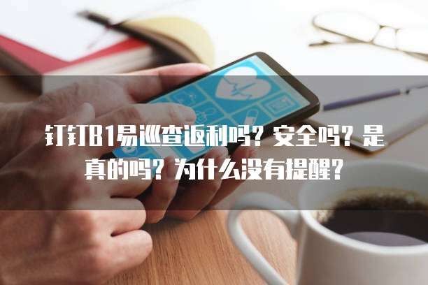 钉钉B1易巡查返利吗?安全吗?是真的吗?为什么没有提醒?