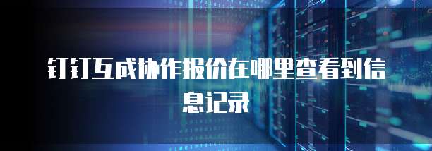 钉钉互成协作报价在哪里查看到信息记录