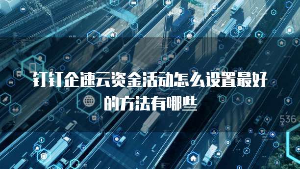 钉钉企速云资金活动怎么设置最好的方法有哪些
