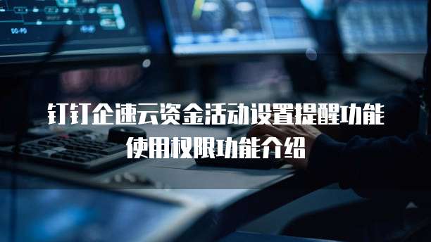 钉钉企速云资金活动设置提醒功能使用权限功能介绍