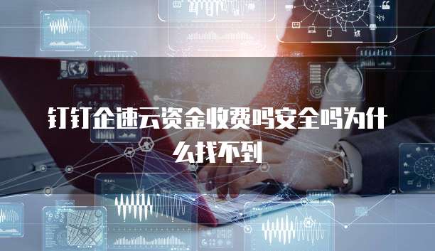 钉钉企速云资金收费吗安全吗为什么找不到