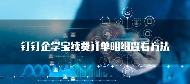 钉钉企学宝续费订单明细查看方法