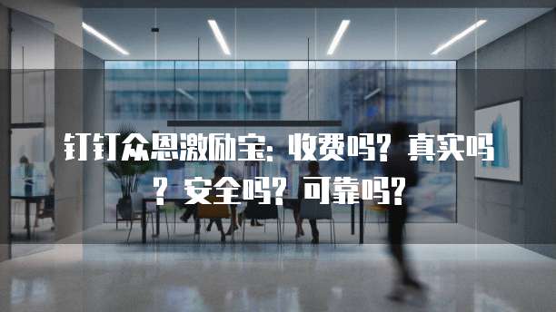 钉钉众恩激励宝: 收费吗? 真实吗? 安全吗? 可靠吗?