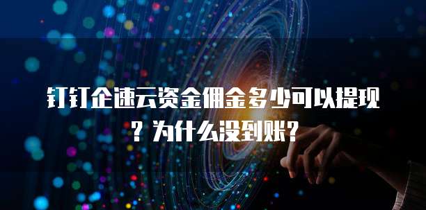 钉钉企速云资金佣金多少可以提现？为什么没到账？