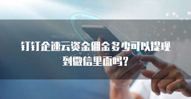 钉钉企速云资金佣金多少可以提现到微信里面吗?