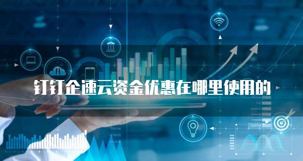 钉钉企速云资金优惠在哪里使用的