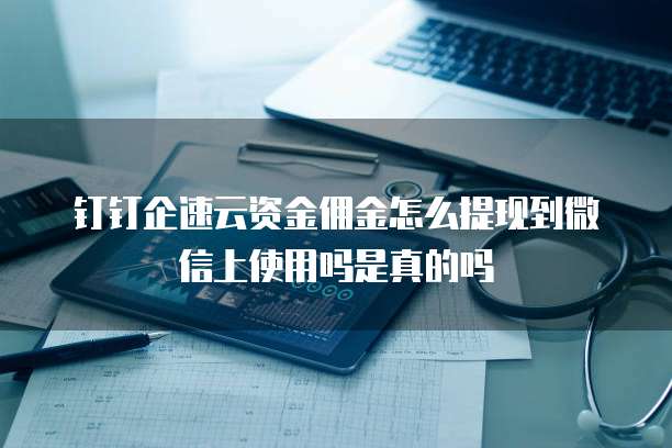 钉钉企速云资金佣金怎么提现到微信上使用吗是真的吗