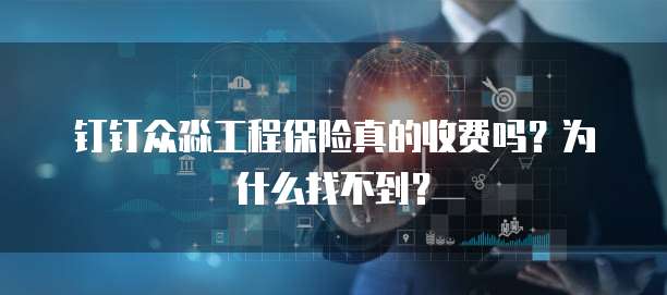 钉钉众淼工程保险真的收费吗?为什么找不到?