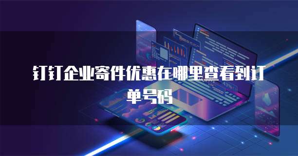钉钉企业寄件优惠在哪里查看到订单号码