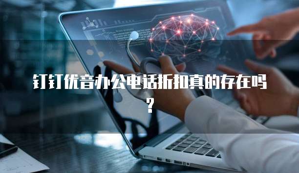 钉钉优音办公电话折扣真的存在吗?