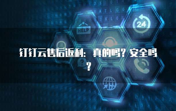 钉钉云售后返利:真的吗?安全吗?