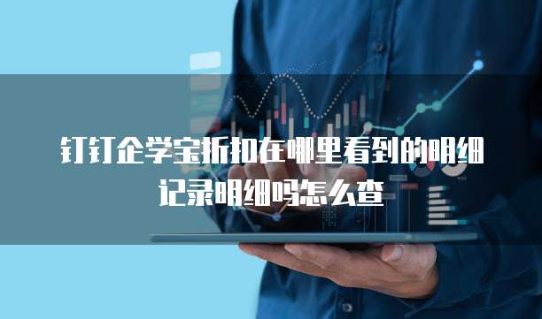 钉钉企学宝折扣在哪里看到的明细记录明细吗怎么查