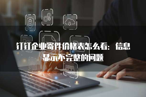 钉钉企业寄件价格表怎么看:信息显示不完整的问题
