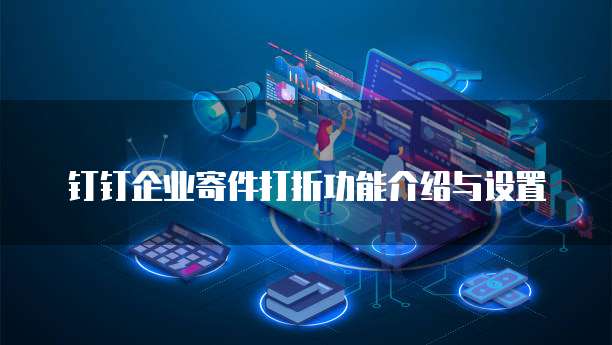 钉钉企业寄件打折功能介绍与设置