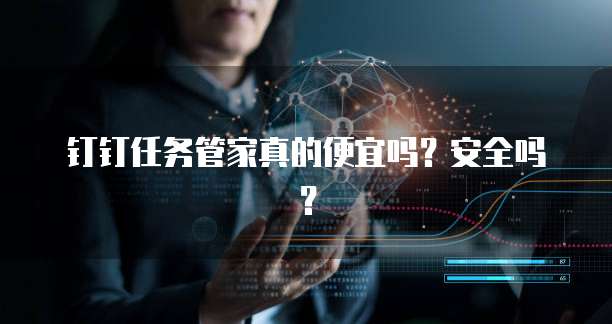 钉钉任务管家真的便宜吗?安全吗?