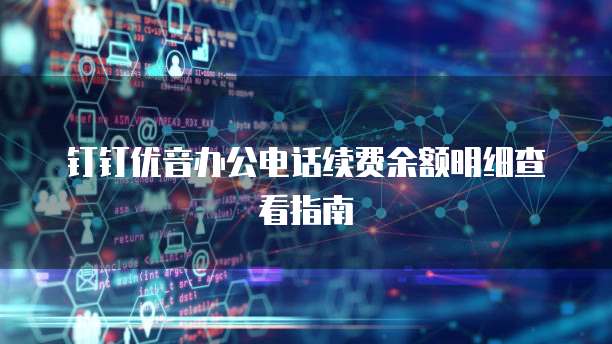 钉钉优音办公电话续费余额明细查看指南