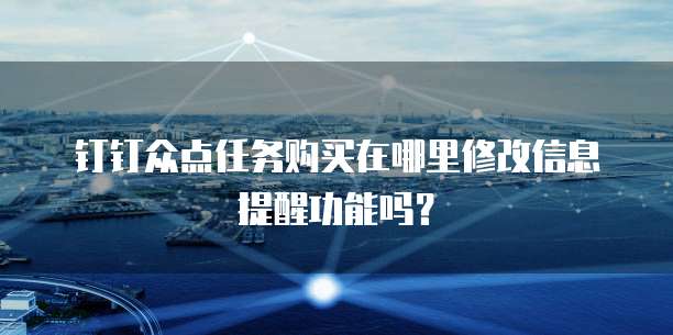 钉钉众点任务购买在哪里修改信息提醒功能吗?