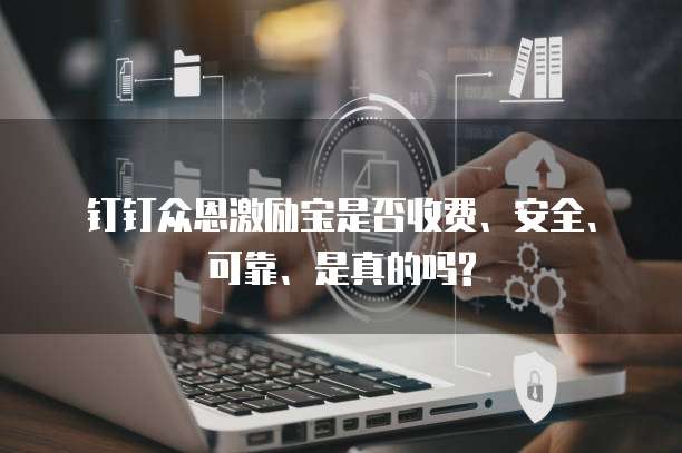 钉钉众恩激励宝是否收费、安全、可靠、是真的吗?