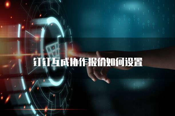 钉钉互成协作报价如何设置