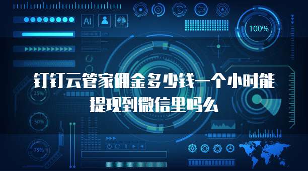 钉钉云管家佣金多少钱一个小时能提现到微信里吗么