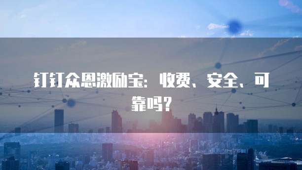 钉钉众恩激励宝:收费、安全、可靠吗?