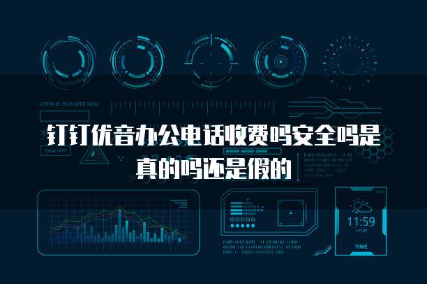 钉钉优音办公电话收费吗安全吗是真的吗还是假的