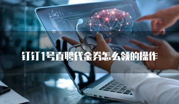 钉钉1号直聘代金券怎么领的操作