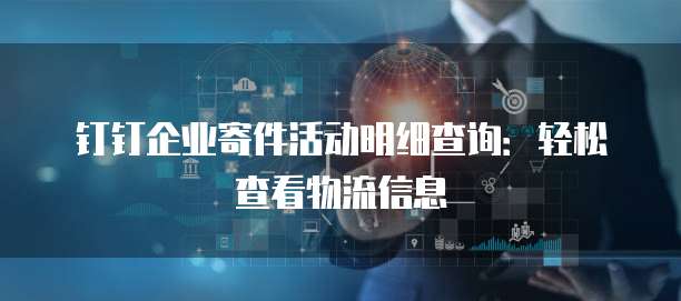 钉钉企业寄件活动明细查询:轻松查看物流信息