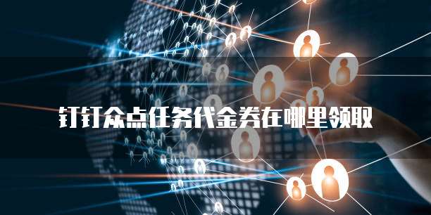 钉钉众点任务代金券在哪里领取