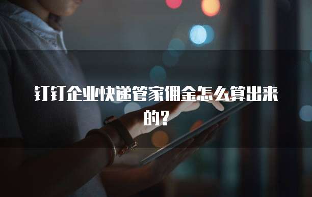 钉钉企业快递管家佣金怎么算出来的?