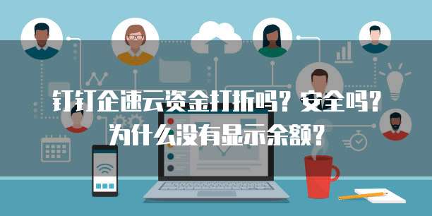 钉钉企速云资金打折吗?安全吗?为什么没有显示余额?