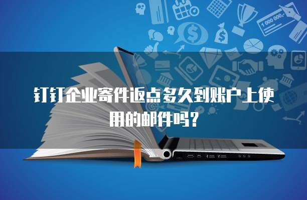 钉钉企业寄件返点多久到账户上使用的邮件吗?