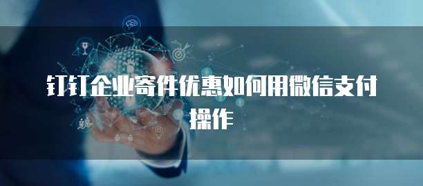 钉钉企业寄件优惠如何用微信支付操作