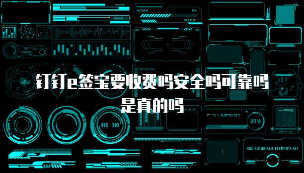 钉钉e签宝要收费吗安全吗可靠吗是真的吗