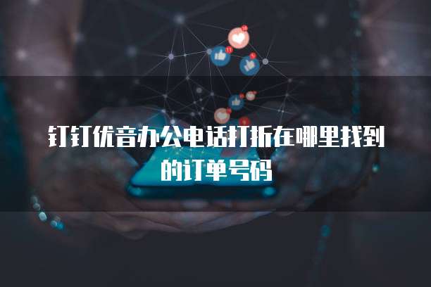 钉钉优音办公电话打折在哪里找到的订单号码