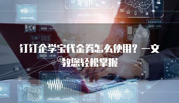 钉钉企学宝代金券怎么使用?一文教您轻松掌握