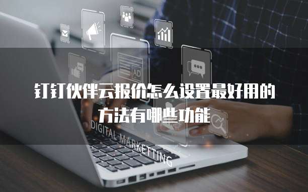 钉钉伙伴云报价怎么设置最好用的方法有哪些功能