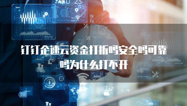 钉钉企速云资金打折吗安全吗可靠吗为什么打不开
