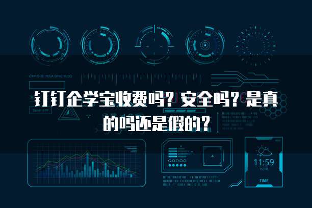 钉钉企学宝收费吗?安全吗?是真的吗还是假的?