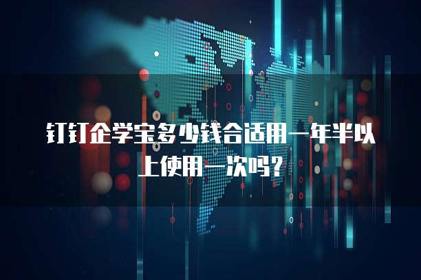 钉钉企学宝多少钱合适用一年半以上使用一次吗？