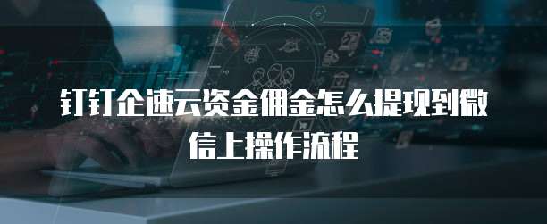 钉钉企速云资金佣金怎么提现到微信上操作流程