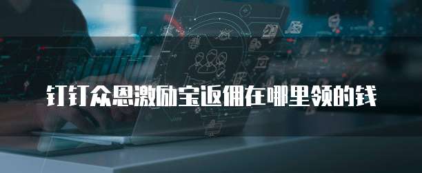 钉钉众恩激励宝返佣在哪里领的钱