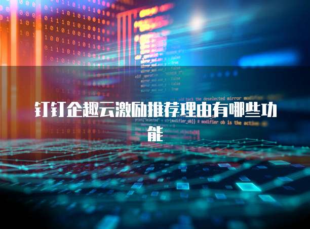 钉钉企趣云激励推荐理由有哪些功能