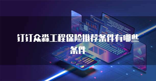 钉钉众淼工程保险推荐条件有哪些条件