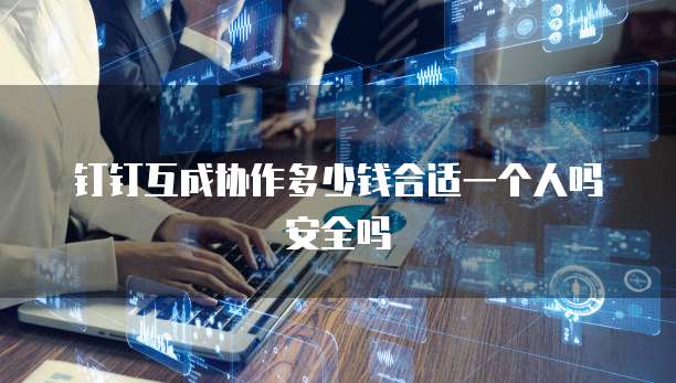 钉钉互成协作多少钱合适一个人吗安全吗